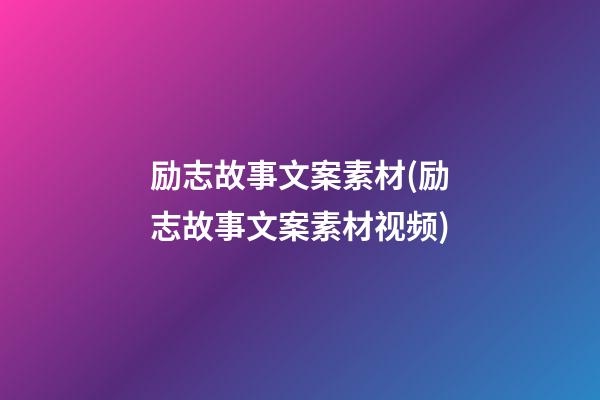 励志故事文案素材(励志故事文案素材视频)