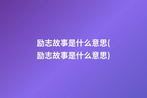 励志故事是什么意思(励志故事是什么意思?)