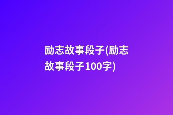 励志故事段子(励志故事段子100字)