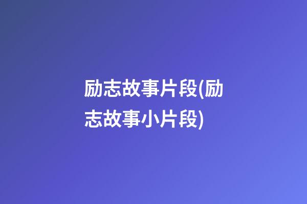 励志故事片段(励志故事小片段)