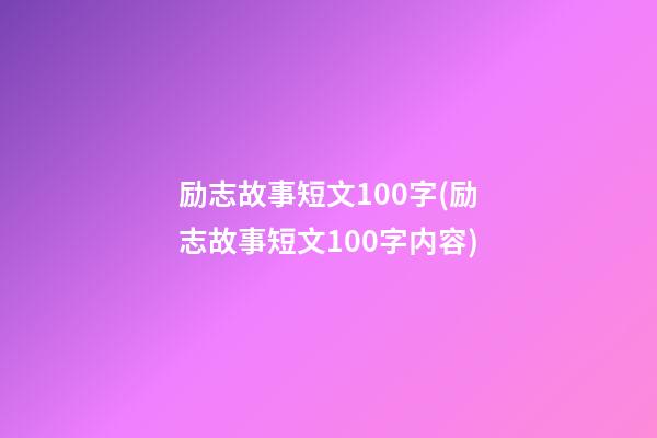 励志故事短文100字(励志故事短文100字内容)