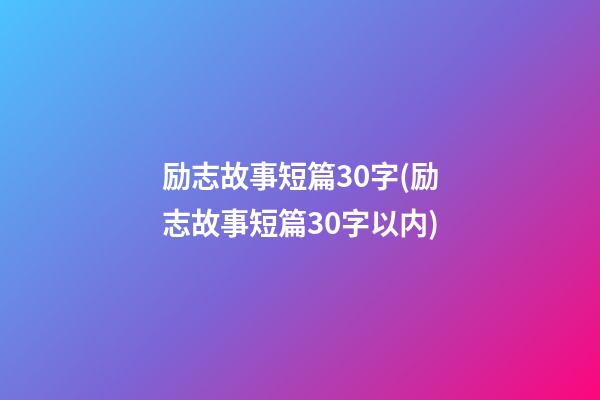 励志故事短篇30字(励志故事短篇30字以内)