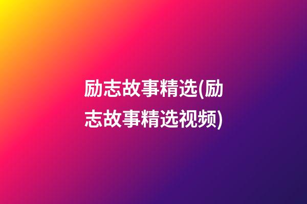 励志故事精选(励志故事精选视频)