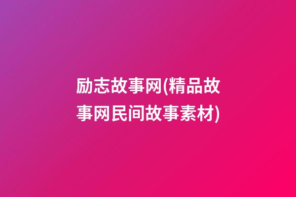 励志故事网(精品故事网民间故事素材)