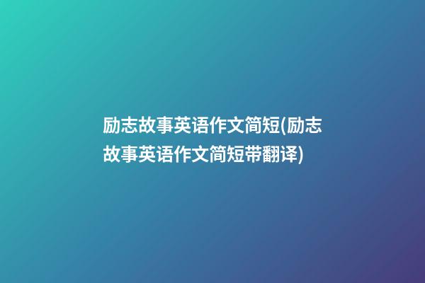 励志故事英语作文简短(励志故事英语作文简短带翻译)