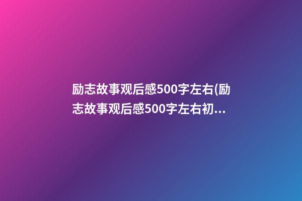 励志故事观后感500字左右(励志故事观后感500字左右初中)