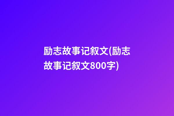 励志故事记叙文(励志故事记叙文800字)