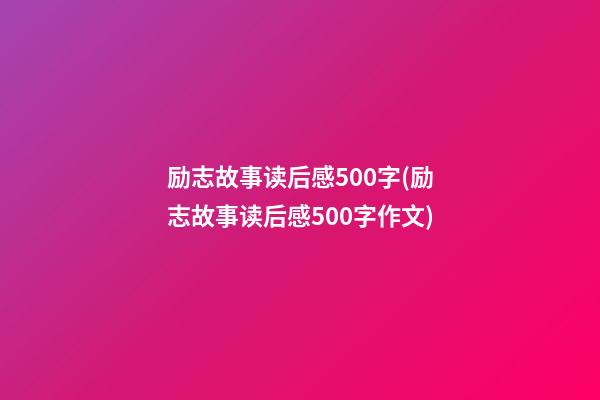 励志故事读后感500字(励志故事读后感500字作文)