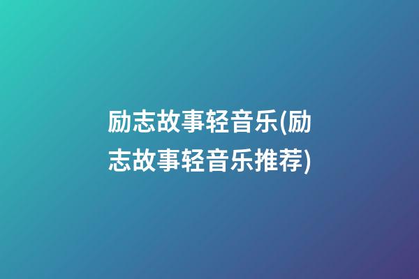 励志故事轻音乐(励志故事轻音乐推荐)