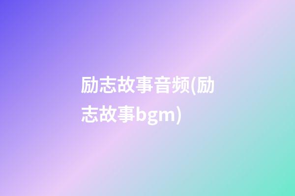 励志故事音频(励志故事bgm)