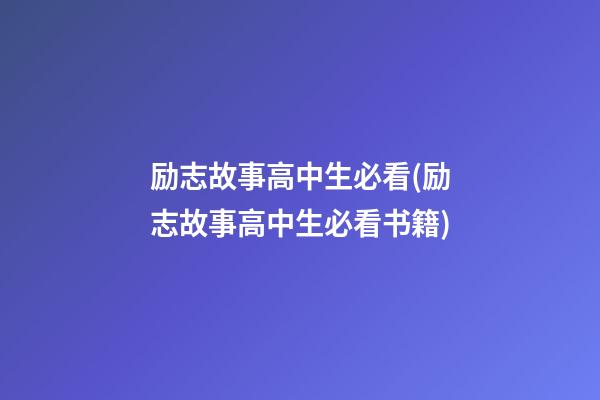 励志故事高中生必看(励志故事高中生必看书籍)