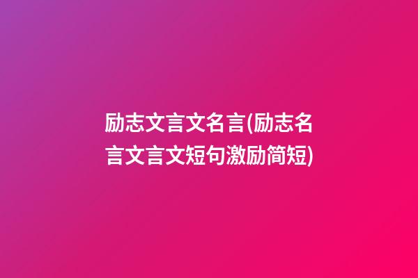 励志文言文名言(励志名言文言文短句激励简短)