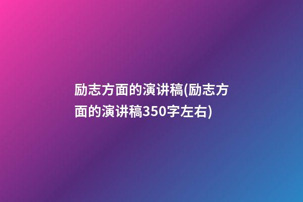 励志方面的演讲稿(励志方面的演讲稿350字左右)