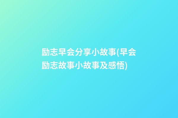 励志早会分享小故事(早会励志故事小故事及感悟)