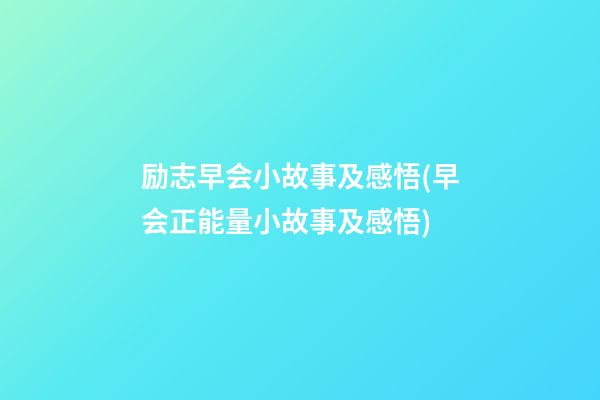 励志早会小故事及感悟(早会正能量小故事及感悟)