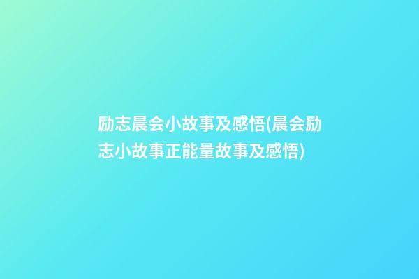 励志晨会小故事及感悟(晨会励志小故事正能量故事及感悟)