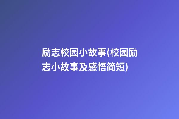 励志校园小故事(校园励志小故事及感悟简短)