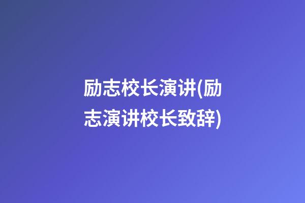 励志校长演讲(励志演讲校长致辞)