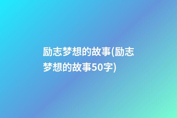 励志梦想的故事(励志梦想的故事50字)