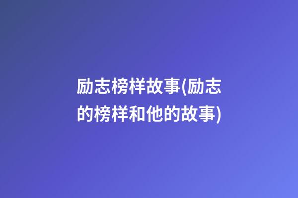 励志榜样故事(励志的榜样和他的故事)