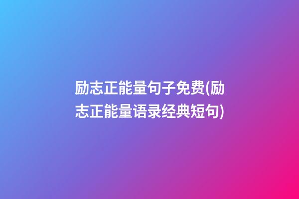 励志正能量句子免费(励志正能量语录经典短句)