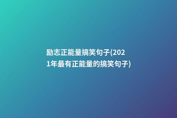 励志正能量搞笑句子(2021年最有正能量的搞笑句子)