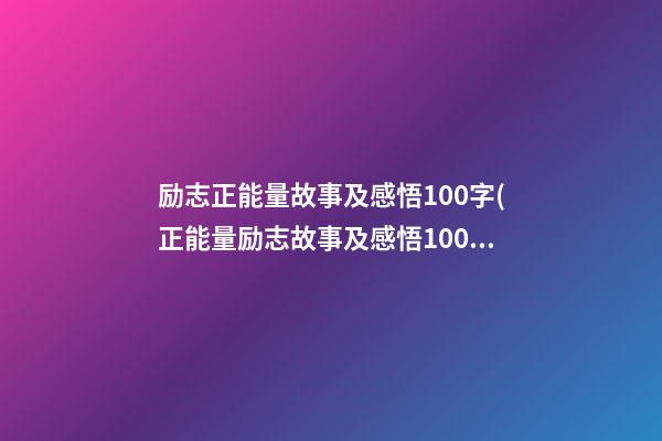 励志正能量故事及感悟100字(正能量励志故事及感悟1000字)