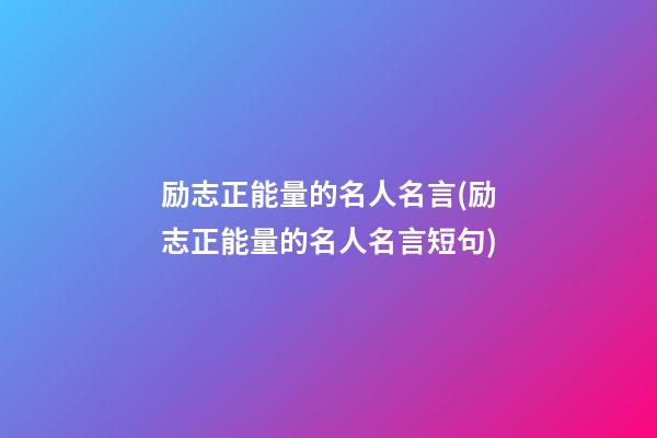 励志正能量的名人名言(励志正能量的名人名言短句)