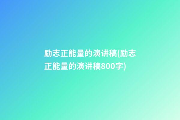 励志正能量的演讲稿(励志正能量的演讲稿800字)