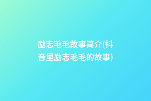 励志毛毛故事简介(抖音里励志毛毛的故事)