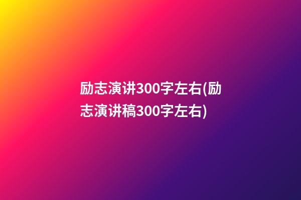 励志演讲300字左右(励志演讲稿300字左右)