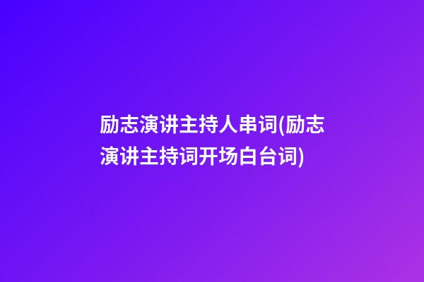 励志演讲主持人串词(励志演讲主持词开场白台词)