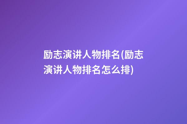 励志演讲人物排名(励志演讲人物排名怎么排)