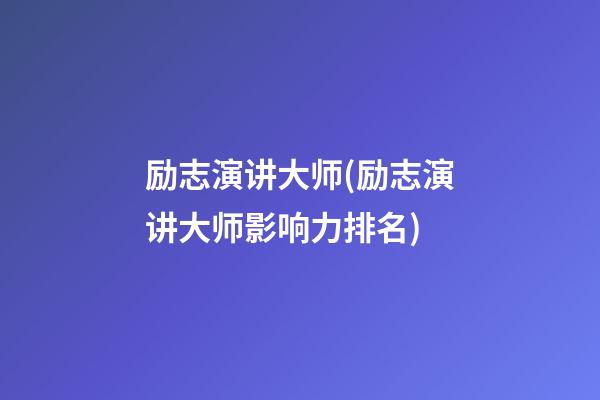 励志演讲大师(励志演讲大师影响力排名)