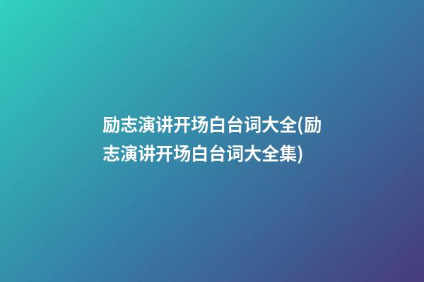 励志演讲开场白台词大全(励志演讲开场白台词大全集)