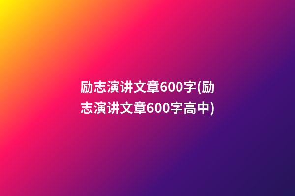 励志演讲文章600字(励志演讲文章600字高中)