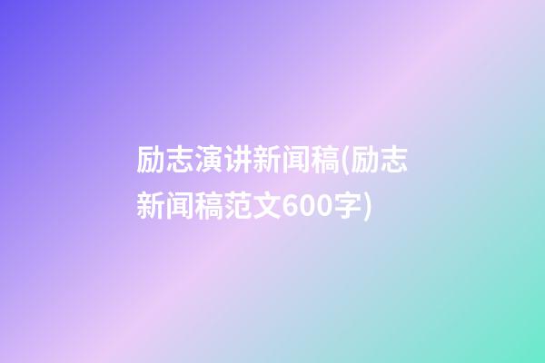 励志演讲新闻稿(励志新闻稿范文600字)