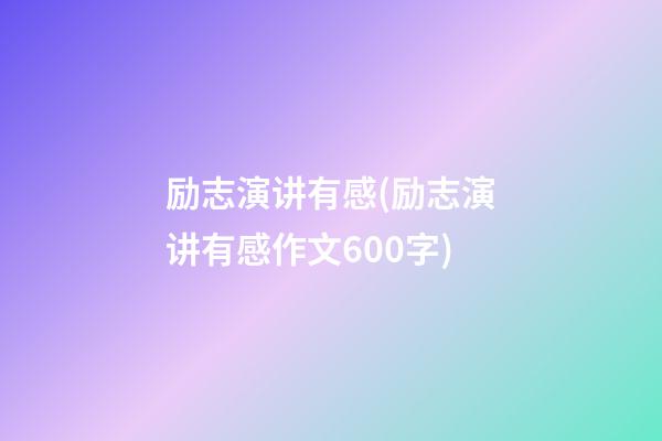 励志演讲有感(励志演讲有感作文600字)