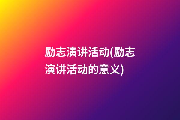 励志演讲活动(励志演讲活动的意义)