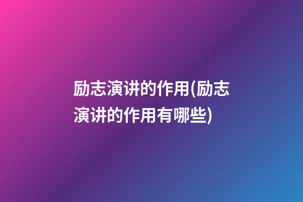 励志演讲的作用(励志演讲的作用有哪些)