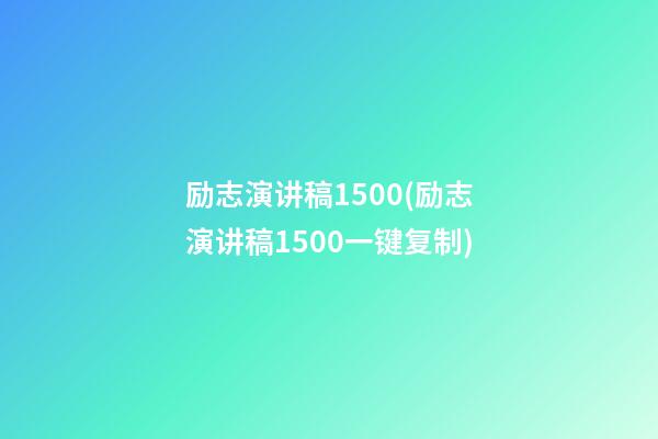 励志演讲稿1500(励志演讲稿1500一键复制)