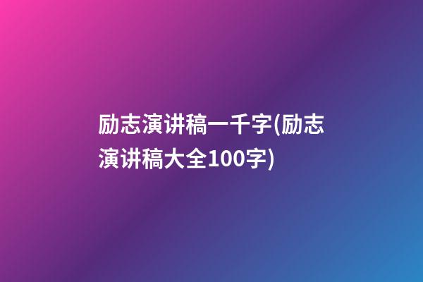 励志演讲稿一千字(励志演讲稿大全100字)