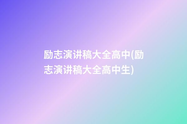 励志演讲稿大全高中(励志演讲稿大全高中生)