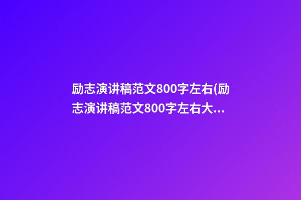 励志演讲稿范文800字左右(励志演讲稿范文800字左右大学生)