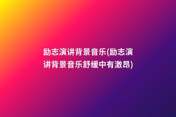 励志演讲背景音乐(励志演讲背景音乐舒缓中有激昂)