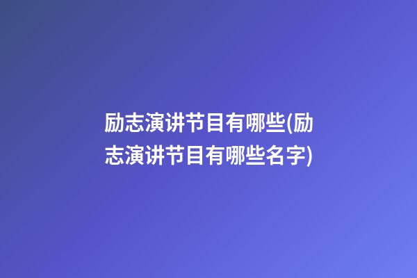 励志演讲节目有哪些(励志演讲节目有哪些名字)