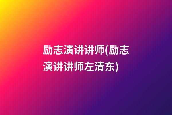 励志演讲讲师(励志演讲讲师左清东)