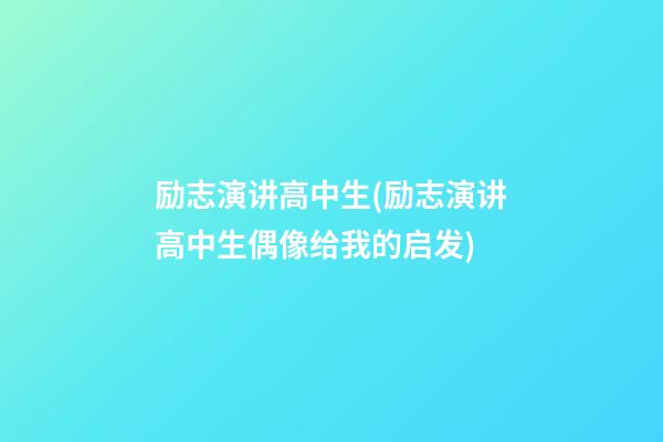 励志演讲高中生(励志演讲高中生偶像给我的启发)