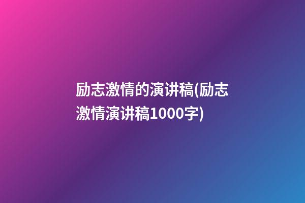 励志激情的演讲稿(励志激情演讲稿1000字)