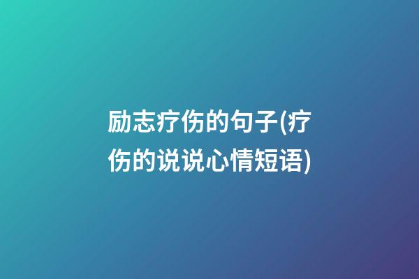 励志疗伤的句子(疗伤的说说心情短语)